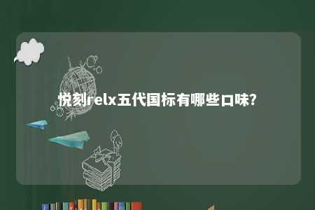 悦刻relx五代国标有哪些口味�？ 